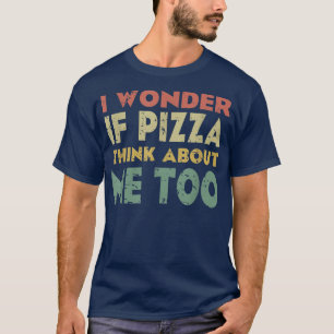 I Wonder If Pizza Think About Me Too Vintage Food  T-Shirt