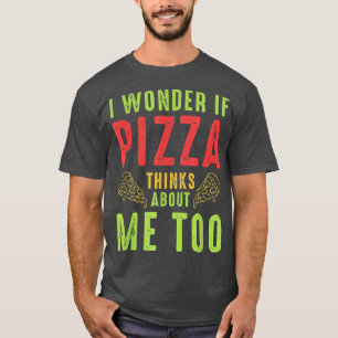 I Wonder If Pizza Thinks About Me Too1301 T-Shirt