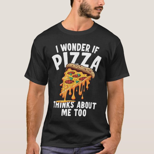 I Wonder If Pizza Thinks About Me Too  3 T-Shirt (Front)