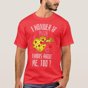 I Wonder If Pizza Thinks About Me Too Fast Food T- T-Shirt