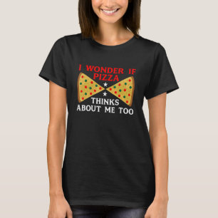 I Wonder If Pizza Thinks About Me Too Food 5 T-Shirt