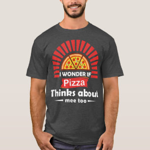I Wonder If Pizza Thinks About Me Too Food Lover12 T-Shirt