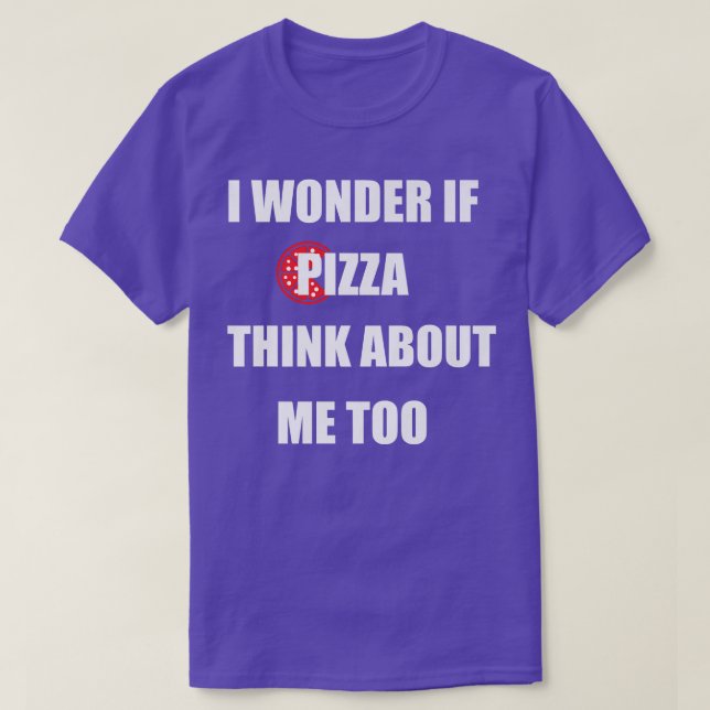 I Wonder If Pizza Thinks About Me Too Funny Pizza T-Shirt (Design Front)