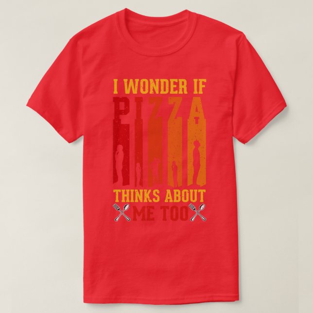 I Wonder If Pizza Thinks About Me Too Funny Pizza  T-Shirt (Design Front)
