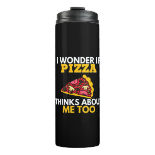 I Wonder If Pizza Thinks About Me Too, Funny Thermal Tumbler