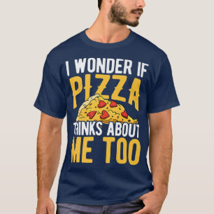 I Wonder If Pizza Thinks About Me Too Pizza Lover T-Shirt