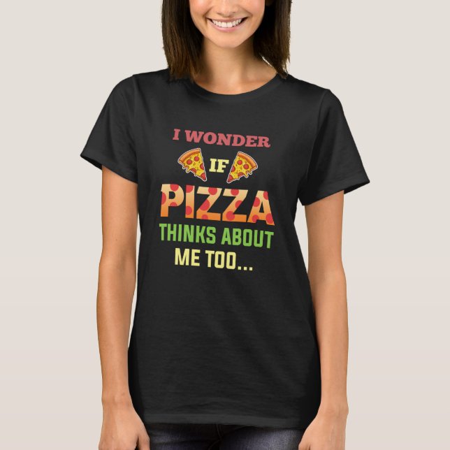 I Wonder If Pizza Thinks About Me Too Slice Tomato T-Shirt (Front)