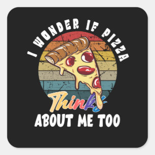 I Wonder If Pizza Thinks About Me Too Square Sticker