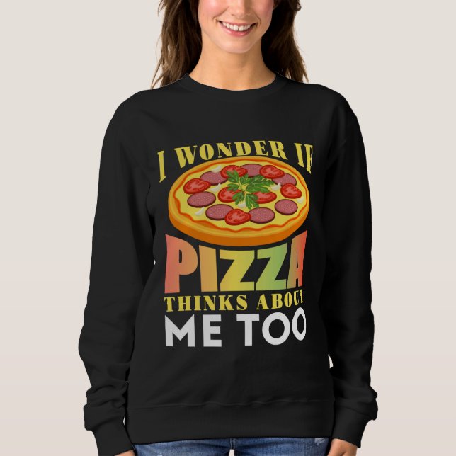 I Wonder If Pizza Thinks About Me Too Sweatshirt (Front)
