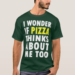 I Wonder If Pizza Thinks About Me Too T-Shirt