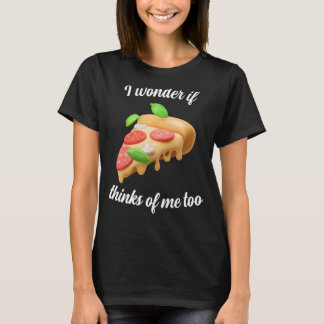 I wonder if Pizza thinks about me too T-Shirt