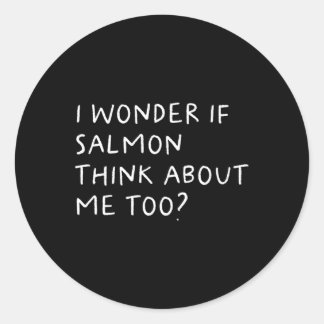 I Wonder If Salmon Think About Me Too Fishing  Classic Round Sticker