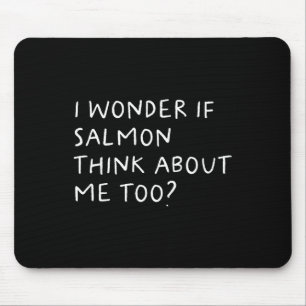 I Wonder If Salmon Think About Me Too Fishing  Mouse Pad