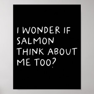 I Wonder If Salmon Think About Me Too Fishing Poster