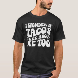 I Wonder If Tacos Think About Me Too Funny 4th of  T-Shirt