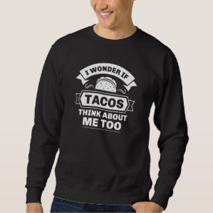 I Wonder If Tacos Think About Me Too Sweatshirt