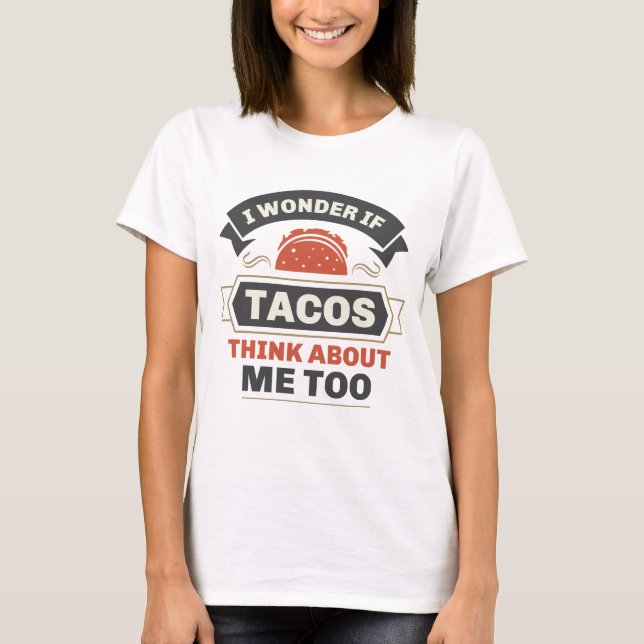 I Wonder If Tacos Think About Me Too T-Shirt (Front)