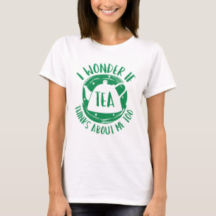 I Wonder If Tea Thinks About Me Too T-Shirt