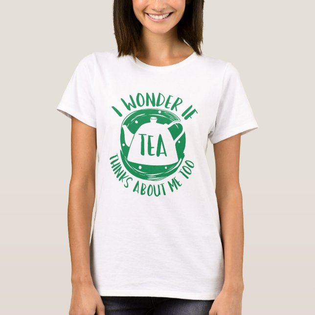 I Wonder If Tea Thinks About Me Too T-Shirt (Front)