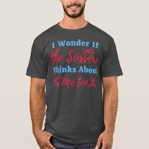 I Wonder If The Scissors Thinks About Me Too Funny T-Shirt