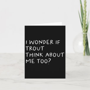I Wonder If Trout Think About Me Too Fishing  Card