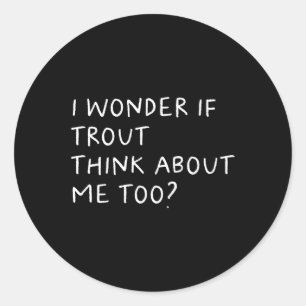 I Wonder If Trout Think About Me Too Fishing  Classic Round Sticker