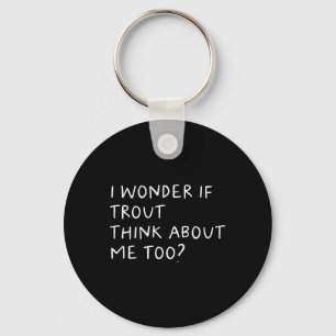 I Wonder If Trout Think About Me Too Fishing  Key Ring