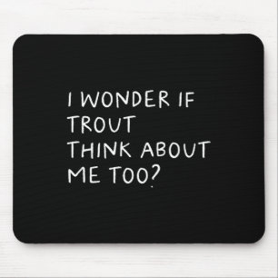 I Wonder If Trout Think About Me Too Fishing Mouse Pad
