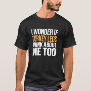 I Wonder If Turkey Legs Think About Me Too Funny F T-Shirt