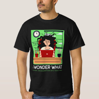 I wonder what my job description says today T-Shirt