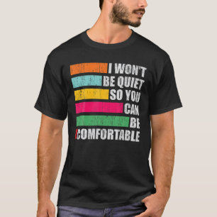 I Won't Be Quiet So You Can Be Comfortable T-Shirt