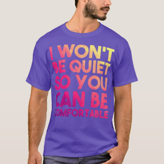 I Wont Be Quiet So You Can Be Comfortable T-Shirt