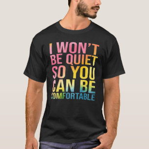 I Won't Be Quiet So You Can Be Comfortable T-Shirt