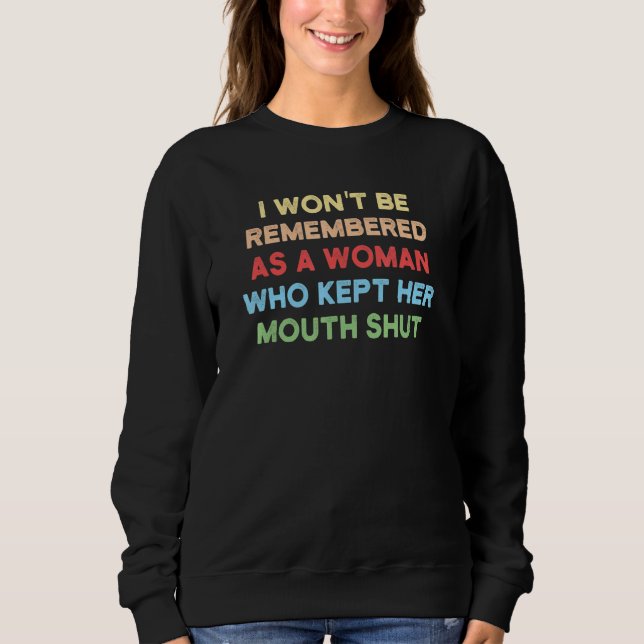I Won't Be Remembered as a Woman Who Kept Her Mout Sweatshirt (Front)