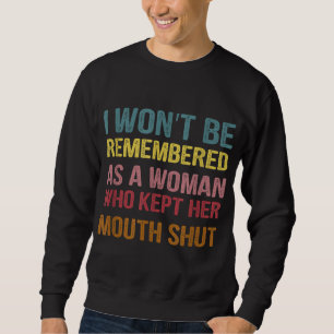 I Won't Be Remembered As A Woman Who Kept Her Mout Sweatshirt