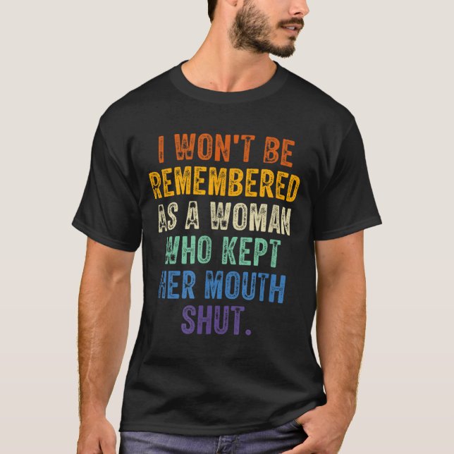 I Won't Be Remembered As A Woman Who Kept Her Mout T-Shirt (Front)