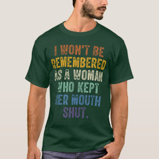 I Wont Be Remembered As A Woman Who Kept Her Mouth T-Shirt