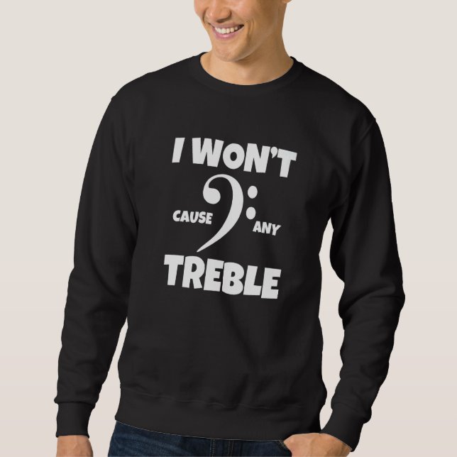 I Won't Cause Any Treble Music Bassist Bass Clef Sweatshirt (Front)