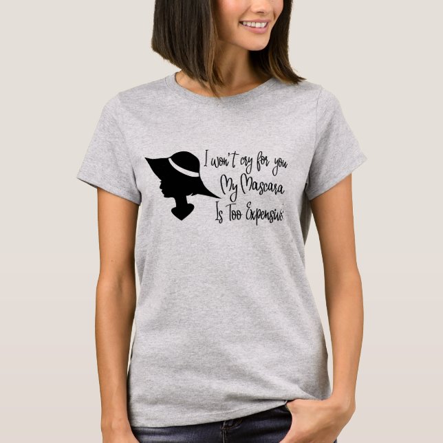 I Won't Cry for You, My Mascara is Too Expensive T-Shirt (Front)