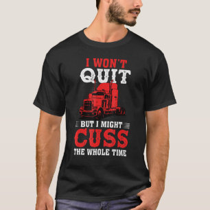 I Wont Quit But I Might Cuss The Whole Time Trucke T-Shirt