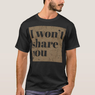 I Won'T Share You. T-Shirt