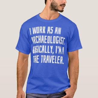 I Work As An Archaeologist Basically Ix27m A Time T-Shirt