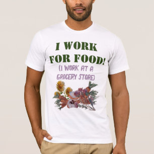 I WORK FOR FOOD ( I work at a. grocery store) T-Shirt