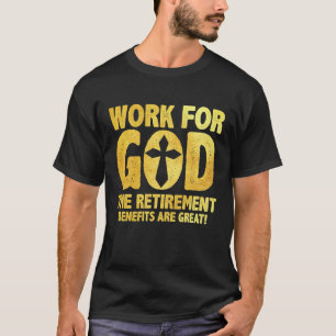 I Work For God - The Retirement Benefits Are Great T-Shirt