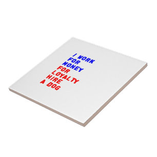I Work For Money For Loyalty Hire A Dog Ceramic Tile