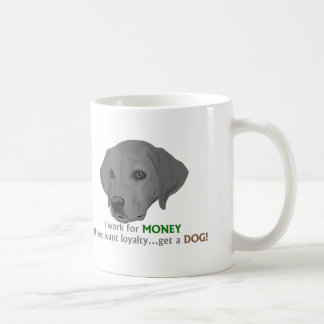 I work for MONEY. If you want loyalty...get a dog! Coffee Mug