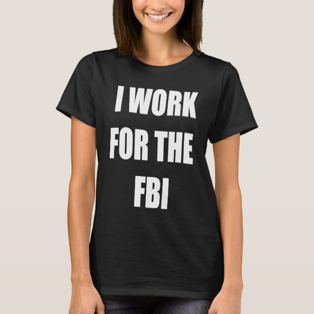 I work for the FBI  Tees (Front)