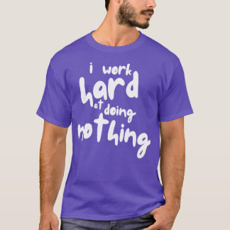 I Work Hard at Doing Nothing  1 T-Shirt