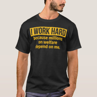 I WORK HARD BECAUSE MILLIONS ON WELFARE DEPEND... T-Shirt