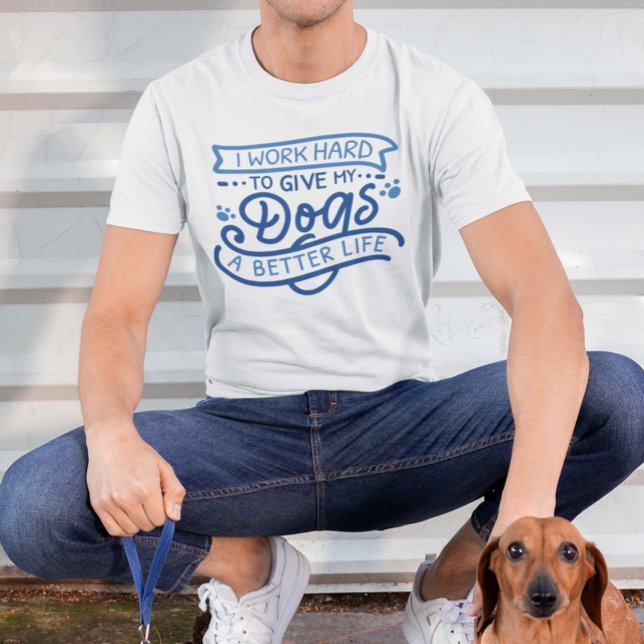 I Work Hard Dogs T-Shirt (dog owner shirt)